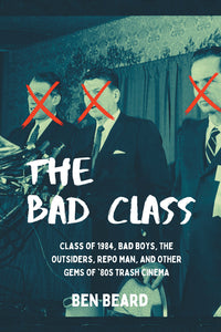 The Bad Class: Class of 1984, Bad Boys, The Outsiders, Repo  Man, and Other Gems of ’80s Trash Cinema (hardback)