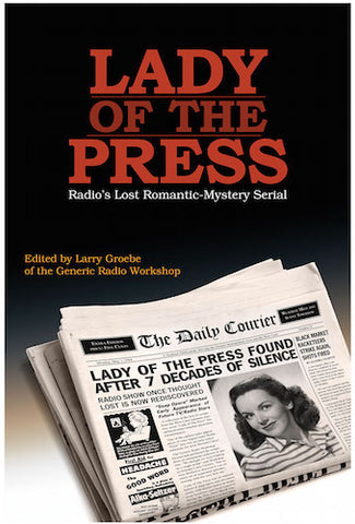 LADY OF THE PRESS: RADIO'S LOST ROMANTIC-MYSTERY SERIAL edited by Larry Groebe of the Generic Radio Workshop - BearManor Manor