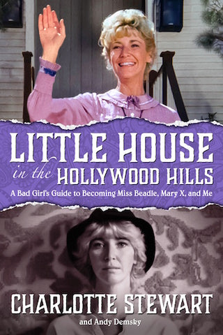 LITTLE HOUSE IN THE HOLLYWOOD HILLS: A BAD GIRL'S GUIDE TO BECOMING MISS BEADLE, MARY X, AND ME (HARDCOVER EDITION) by Charlotte Stewart and Andy Demsky - BearManor Manor