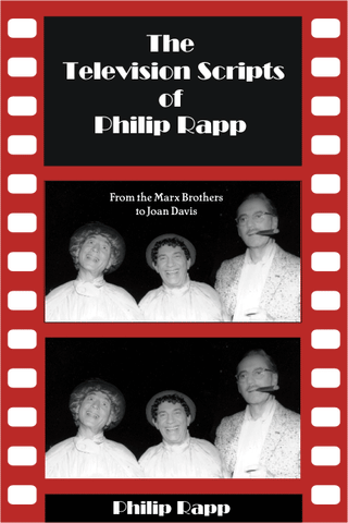 THE TELEVISION SCRIPTS OF PHILIP RAPP, FROM THE MARX BROTHERS TO JOAN DAVIS by Philip Rapp - BearManor Manor
