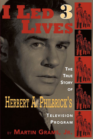 I LED 3 LIVES: THE TRUE STORY OF HERBERT A. PHILBRICK'S TELEVISION PROGRAM by Martin Grams, Jr. - BearManor Manor