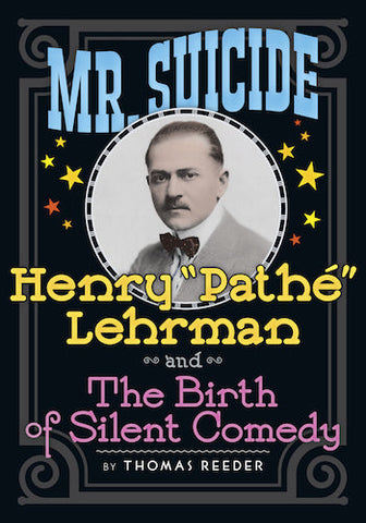 MR. SUICIDE: HENRY "PATHE" LEHRMAN AND THE BIRTH OF SILENT COMEDY (SOFTCOVER EDITION) by Thomas Reeder - BearManor Manor