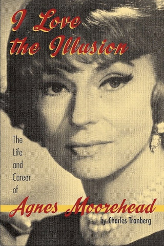 I LOVE THE ILLUSION: THE LIFE AND CAREER OF AGNES MOOREHEAD, 2ND EDITION (paperback) - BearManor Manor