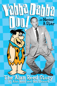 YABBA DABBA DOO! OR NEVER A STAR: THE ALAN REED STORY by Alan Reed and Ben Ohmart - BearManor Manor