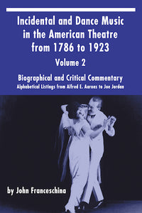 INCIDENTAL AND DANCE MUSIC IN THE AMERICAN THEATRE FROM 1786 TO 1923, VOL. 2 (SOFTCOVER EDITION) by John Franceschina - BearManor Manor