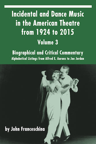 INCIDENTAL AND DANCE MUSIC IN THE AMERICAN THEATRE FROM 1786 TO 1923, VOL. 3 (HARDCOVER EDITION) by John Franceschina - BearManor Manor