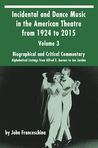 INCIDENTAL AND DANCE MUSIC IN THE AMERICAN THEATRE FROM 1786 TO 1923, VOL. 3 (HARDCOVER EDITION) by John Franceschina - BearManor Manor