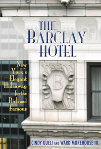 THE BARCLAY HOTEL: NEW YORK'S ELEGANT HIDEAWAY FOR THE RICH AND FAMOUS by Cindy Gueli and Ward Morehouse III - BearManor Manor