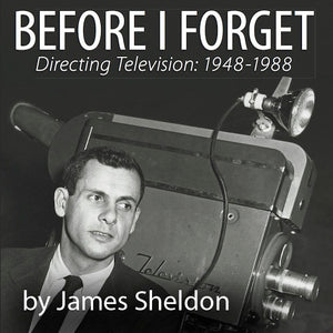 BEFORE I FORGET: DIRECTING TELEVISION, 1948-1988 (AUDIO BOOK) by James Sheldon, read by the author - BearManor Manor