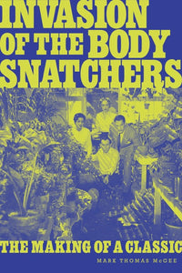 INVASION OF THE BODY SNATCHERS: THE MAKING OF A CLASSIC by Mark Thomas McGee - BearManor Manor