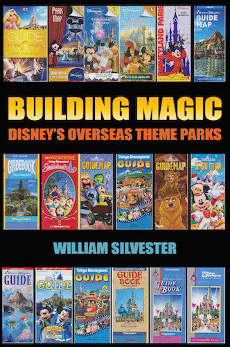 BUILDING MAGIC: DISNEY'S OVERSEAS THEME PARKS (HARDCOVER EDITION) by William Silvester - BearManor Manor