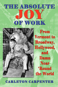 THE ABSOLUTE JOY OF WORK: FROM VERMONT TO BROADWAY, HOLLYWOOD, AND DAMN NEAR 'ROUND THE WORLD (HARDCOVER EDITION) by Carleton Carpenter - BearManor Manor