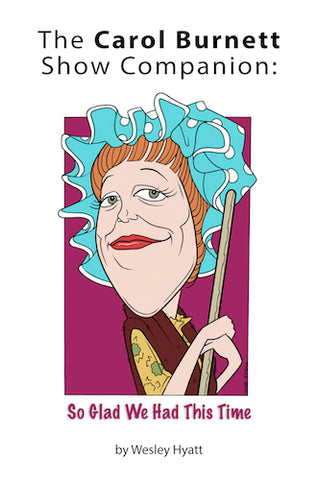 THE CAROL BURNETT SHOW COMPANION: SO GLAD WE HAD THIS TIME (SOFTCOVER EDITION) by Wesley Hyatt - BearManor Manor
