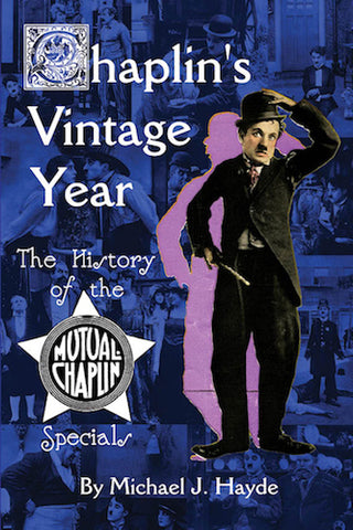 CHAPLIN'S VINTAGE YEAR: THE HISTORY OF THE MUTUAL CHAPLIN SPECIALS (HARDCOVER EDITION) by Michael J Hayde - BearManor Manor