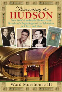 DISCOVERING THE HUDSON: NEW YORK'S LANDMARK THEATRE FROM BROADWAY'S BEGINNINGS TO LIVE TELEVISION, JACK PARR, AND ELVIS (SOFTCOVER EDITION) by Ward Morehouse III - BearManor Manor