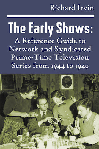 THE EARLY SHOWS: A REFERENCE GUIDE TO NETWORK AND SYNDICATED PRIME-TIME TELEVISION SERIES FROM 1944 TO 1949 (hardback) - BearManor Manor
