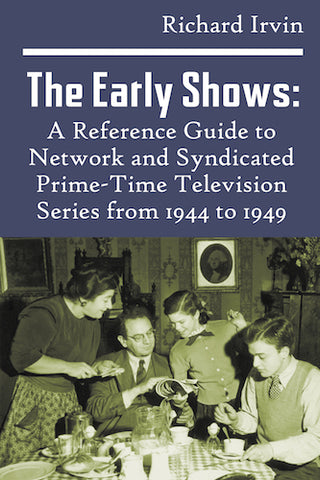THE EARLY SHOWS: A REFERENCE GUIDE TO NETWORK AND SYNDICATED PRIME-TIME TELEVISION SERIES FROM 1944 TO 1949 (paperback) - BearManor Manor