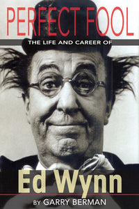 PERFECT FOOL: THE LIFE AND CAREER OF ED WYNN by Garry Berman - BearManor Manor