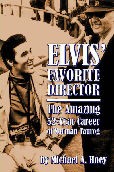 ELVIS' FAVORITE DIRECTOR: THE AMAZING 52-YEAR CAREER OF NORMAN TAUROG by Michael A. Hoey - BearManor Manor