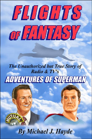 FLIGHTS OF FANTASY: THE UNAUTHORIZED BUT TRUE STORY OF RADIO & TV'S "ADVENTURES OF SUPERMAN" (HARDCOVER EDITION) by Michael J. Hayde - BearManor Manor