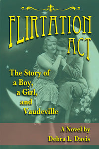FLIRTATION ACT: THE STORY OF A BOY, A GIRL, AND VAUDEVILLE by Debra L. Davis - BearManor Manor