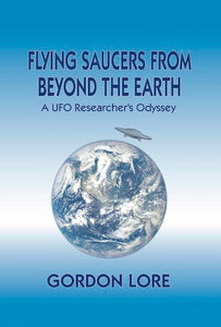 FLYING SAUCERS FROM BEYOND THE EARTH: A UFO RESEARCHER'S ODYSSEY (HARDCOVER EDITION) by Gordon Lore - BearManor Manor