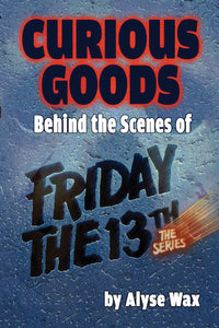 CURIOUS GOODS: BEHIND THE SCENES OF "FRIDAY THE 13th: THE SERIES" (paperback) - BearManor Manor