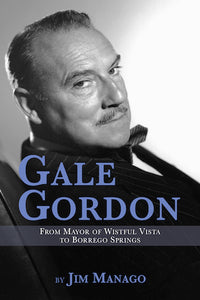 GALE GORDON: FROM MAYOR OF WISTFUL VISTA TO BORREGO SPRINGS (HARDCOVER EDITION) by Jim Manago - BearManor Manor