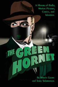 THE GREEN HORNET: A HISTORY OF RADIO, MOTION PICTURES, COMICS AND TELEVISION (HARDCOVER EDITION) by Martin Grams and Terry Salomonson - BearManor Manor
