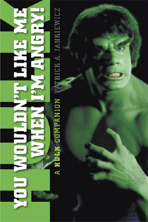 YOU WOULDN'T LIKE ME WHEN I'M ANGRY! A "HULK" COMPANION (HARDCOVER EDITION) by Patrick A. Jankiewicz - BearManor Manor