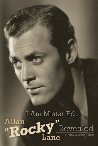 I AM MISTER ED... ALLAN "ROCKY" LANE REVEALED (HARDCOVER EDITION) by Linda Alexander - BearManor Manor