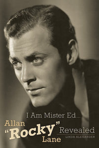 I AM MISTER ED... ALLAN "ROCKY" LANE REVEALED (SOFTCOVER EDITION) by Linda Alexander - BearManor Manor