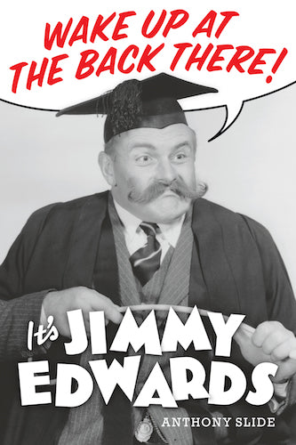 WAKE UP AT THE BACK THERE! IT'S JIMMY EDWARDS (SOFTCOVER EDITION) by Anthony Slide - BearManor Manor
