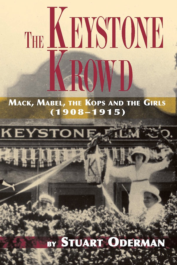 THE KEYSTONE KROWD: MACK, MABEL, THE KOPS & THE GIRLS (1908-1915) by Stuart Oderman - BearManor Manor