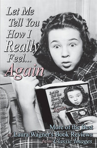 LET ME TELL YOU HOW I REALLY FEEL ... AGAIN: MORE OF THE BEST OF LAURA WAGNER'S BOOK REVIEWS FROM CLASSIC IMAGES by Laura Wagner - BearManor Manor