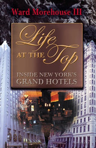 LIFE AT THE TOP: INSIDE NEW YORK'S GRAND HOTELS by Ward Morehouse III - BearManor Manor