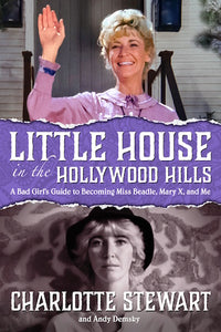 LITTLE HOUSE IN THE HOLLYWOOD HILLS: A BAD GIRL'S GUIDE TO BECOMING MISS BEADLE, MARY X, AND ME (HARDCOVER EDITION) by Charlotte Stewart and Andy Demsky - BearManor Manor