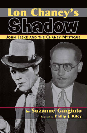 LON CHANEY'S SHADOW: JOHN JESKE AND THE CHANEY MYSTIQUE by Suzanne Gargiulo - BearManor Manor