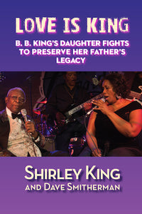 LOVE IS KING: B. B. KING’S DAUGHTER FIGHTS TO PRESERVE HER FATHER’S LEGACY (SOFTCOVER EDITION) by Shirley King and Dave Smitherman - BearManor Manor