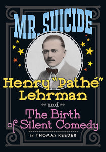 MR. SUICIDE: HENRY "PATHE" LEHRMAN AND THE BIRTH OF SILENT COMEDY (SOFTCOVER EDITION) by Thomas Reeder - BearManor Manor