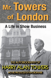 MR. TOWERS OF LONDON, A LIFE IN SHOW BUSINESS: THE AUTOBIOGRAPHY OF HARRY ALAN TOWERS by Harry Alan Towers - BearManor Manor