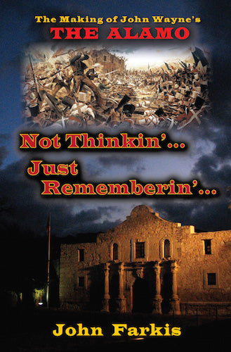 NOT THINKIN'... JUST REMEMBERIN'... THE MAKING OF JOHN WAYNE'S "THE ALAMO" (SOFTCOVER EDITION) by John Farkis - BearManor Manor