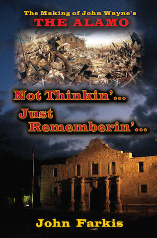 NOT THINKIN'... JUST REMEMBERIN'... THE MAKING OF JOHN WAYNE'S "THE ALAMO" (HARDCOVER EDITION) by John Farkis - BearManor Manor