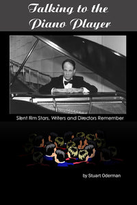 TALKING TO THE PIANO PLAYER: SILENT FILM STARS, WRITERS AND DIRECTORS REMEMBER by Stuart Oderman - BearManor Manor