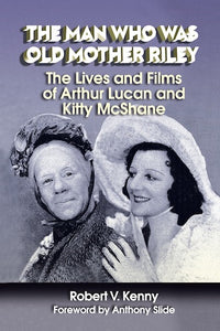 THE MAN WHO WAS OLD MOTHER RILEY: THE LIVES AND FILMS OF ARTHUR LUCAN AND KITTY MCSHANE (SOFTCOVER EDITION)  by Robert V. Kenny - BearManor Manor