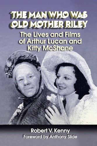 THE MAN WHO WAS OLD MOTHER RILEY: THE LIVES AND FILMS OF ARTHUR LUCAN AND KITTY MCSHANE (HARDCOVER EDITION) by Robert V. Kenny - BearManor Manor