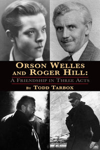 ORSON WELLES AND ROGER HILL: A FRIENDSHIP IN THREE ACTS (SOFTCOVER EDITION) by Todd Tarbox - BearManor Manor