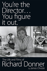 YOU'RE THE DIRECTOR... YOU FIGURE IT OUT. THE LIFE AND FILMS OF RICHARD DONNER by James Christie - BearManor Manor