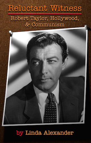 RELUCTANT WITNESS: ROBERT TAYLOR, HOLLYWOOD, AND COMMUNISM (HARDCOVER EDITION) by Linda Alexander - BearManor Manor