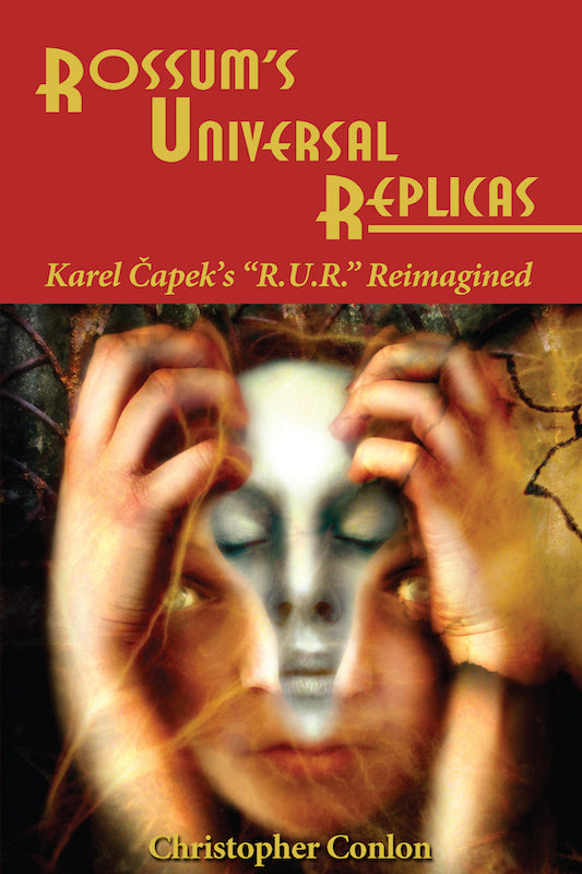 ROSSUM'S UNIVERSAL REPLICAS: KAREL CAPEK'S R.U.R. REIMAGINED by Christopher Conlon - BearManor Manor